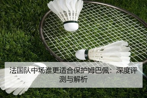 法国队中场谁更适合保护姆巴佩：深度评测与解析